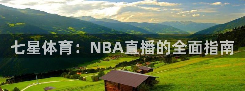 永利代理：七星体育：NBA直播的全面指南